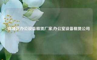 南城区办公设备租赁厂家,办公室设备租赁公司