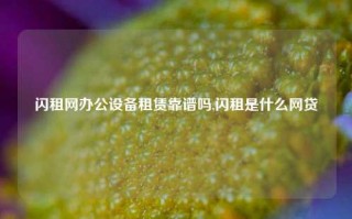 闪租网办公设备租赁靠谱吗,闪租是什么网贷