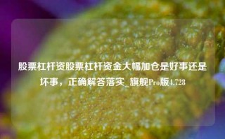 股票杠杆资股票杠杆资金大幅加仓是好事还是坏事，正确解答落实_旗舰Pro版4.728