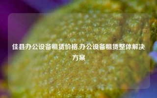 佳县办公设备租赁价格,办公设备租赁整体解决方案