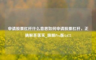 申请股票杠杆什么意思如何申请股票杠杆，正确解答落实_旗舰Pro版4.672