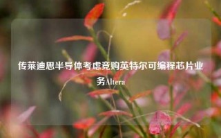 传莱迪思半导体考虑竞购英特尔可编程芯片业务Altera