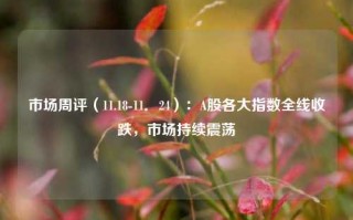 市场周评（11.18-11．24）：A股各大指数全线收跌，市场持续震荡