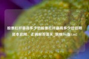 股票杠杆最高多少倍股票杠杆最高多少倍佰朔资本官网，正确解答落实_旗舰Pro版4.662