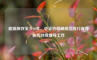 底稿保存至少20年，中证协明确规范投行保荐业务持续督导工作