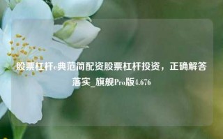 股票杠杆e典范简配资股票杠杆投资，正确解答落实_旗舰Pro版4.676