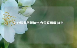 办公设备租赁杭州,办公室租赁 杭州