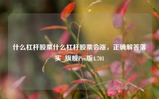 什么杠杆股票什么杠杆股票会涨，正确解答落实_旗舰Pro版4.701