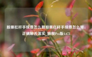 股票杠杆手续费怎么算股票杠杆手续费怎么算，正确解答落实_旗舰Pro版4.673