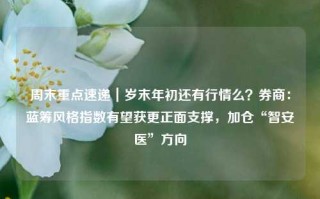 周末重点速递｜岁末年初还有行情么？券商：蓝筹风格指数有望获更正面支撑，加仓“智安医”方向