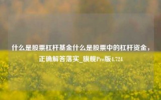 什么是股票杠杆基金什么是股票中的杠杆资金，正确解答落实_旗舰Pro版4.724