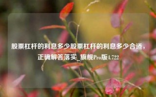 股票杠杆的利息多少股票杠杆的利息多少合适，正确解答落实_旗舰Pro版4.722