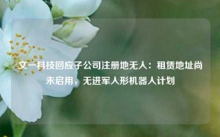 文一科技回应子公司注册地无人：租赁地址尚未启用，无进军人形机器人计划