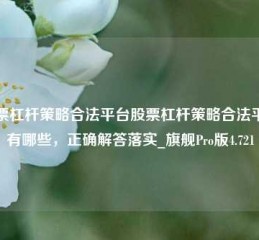 股票杠杆策略合法平台股票杠杆策略合法平台有哪些，正确解答落实_旗舰Pro版4.721