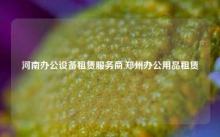 河南办公设备租赁服务商,郑州办公用品租赁