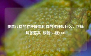 股票代持的杠杆股票代持的杠杆叫什么，正确解答落实_旗舰Pro版4.684