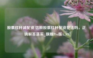 股票杠杆减配资.信赖股票杠杆配资犯法吗，正确解答落实_旗舰Pro版4.703