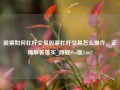 股票如何杠杆交易股票杠杆交易怎么操作，正确解答落实_旗舰Pro版4.662