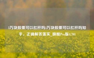 3万块股票可以杠杆吗3万块股票可以杠杆吗知乎，正确解答落实_旗舰Pro版4.701