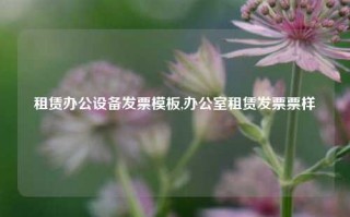 租赁办公设备发票模板,办公室租赁发票票样