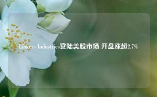 Linkers Industries登陆美股市场 开盘涨超2.7%