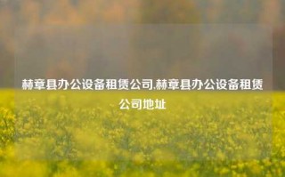 赫章县办公设备租赁公司,赫章县办公设备租赁公司地址