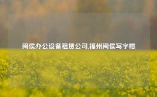 闽侯办公设备租赁公司,福州闽侯写字楼