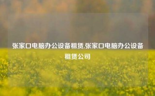 张家口电脑办公设备租赁,张家口电脑办公设备租赁公司