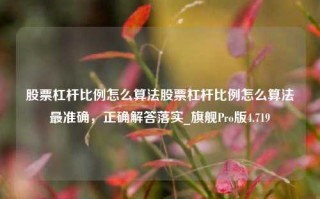 股票杠杆比例怎么算法股票杠杆比例怎么算法最准确，正确解答落实_旗舰Pro版4.719