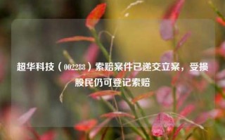 超华科技（002288）索赔案件已递交立案，受损股民仍可登记索赔