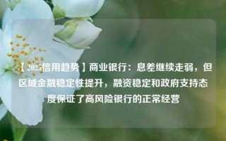 【2025信用趋势】商业银行：息差继续走弱，但区域金融稳定性提升，融资稳定和政府支持态度保证了高风险银行的正常经营