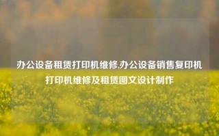 办公设备租赁打印机维修,办公设备销售复印机打印机维修及租赁图文设计制作