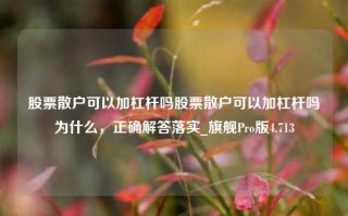 股票散户可以加杠杆吗股票散户可以加杠杆吗为什么，正确解答落实_旗舰Pro版4.713