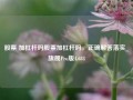 股票 加杠杆吗股票加杠杆吗，正确解答落实_旗舰Pro版4.684