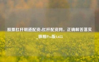 股票杠杆明道配资x杠杆配资网，正确解答落实_旗舰Pro版4.655