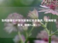 如何股票杠杆如何股票杠杆率最高，正确解答落实_旗舰Pro版4.723