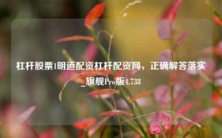 杠杆股票1明道配资杠杆配资网，正确解答落实_旗舰Pro版4.738