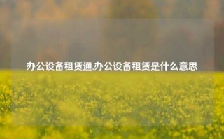 办公设备租赁通,办公设备租赁是什么意思