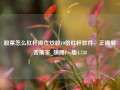 股票怎么杠杆操作炒股10倍杠杆软件，正确解答落实_旗舰Pro版4.738