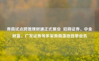 券商试点跨境理财通正式展业  招商证券、中金财富、广发证券等多家券商落地首单业务