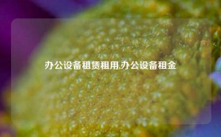 办公设备租赁租用,办公设备租金