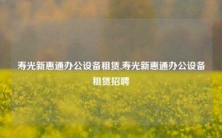 寿光新惠通办公设备租赁,寿光新惠通办公设备租赁招聘