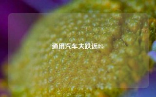 通用汽车大跌近8%