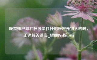 股票账户做杠杆股票杠杆的账户是别人的吗，正确解答落实_旗舰Pro版4.646