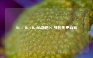 Hims  Hers Health涨逾5% 续创历史新高