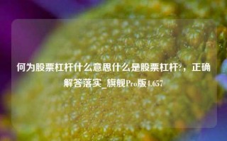 何为股票杠杆什么意思什么是股票杠杆?，正确解答落实_旗舰Pro版4.657