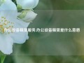 办公设备租赁服务,办公设备租赁是什么意思