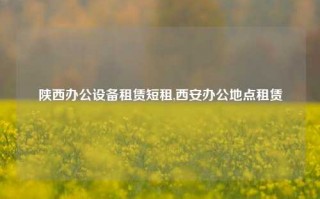 陕西办公设备租赁短租,西安办公地点租赁