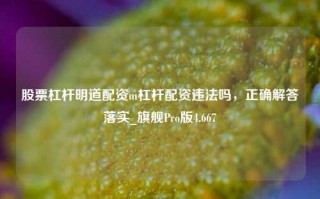 股票杠杆明道配资m杠杆配资违法吗，正确解答落实_旗舰Pro版4.667