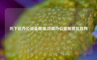 历下区办公设备租赁,济南办公室租赁信息网